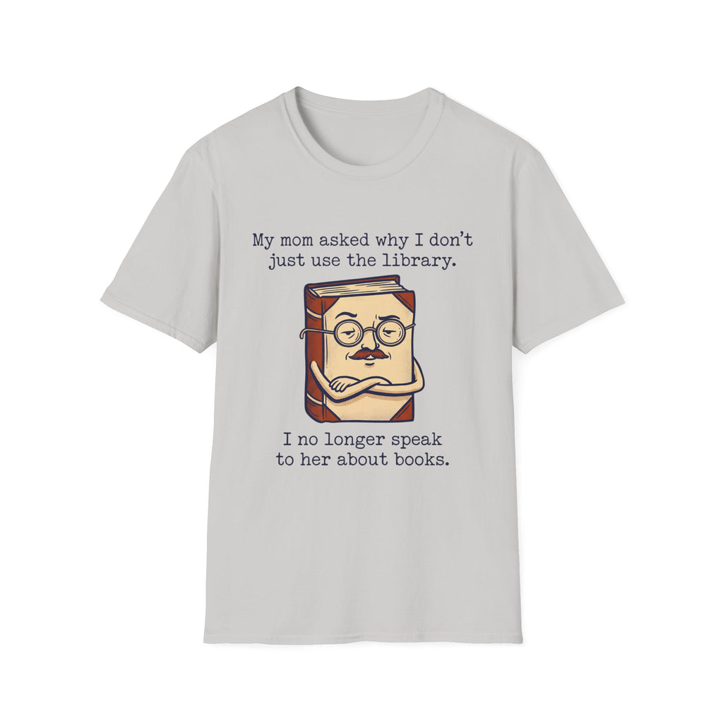 My Mom Asked Why I Don't Just Use The Library T-Shirt
