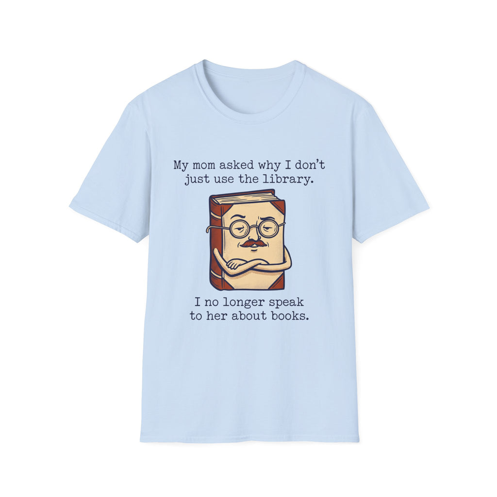 My Mom Asked Why I Don't Just Use The Library T-Shirt