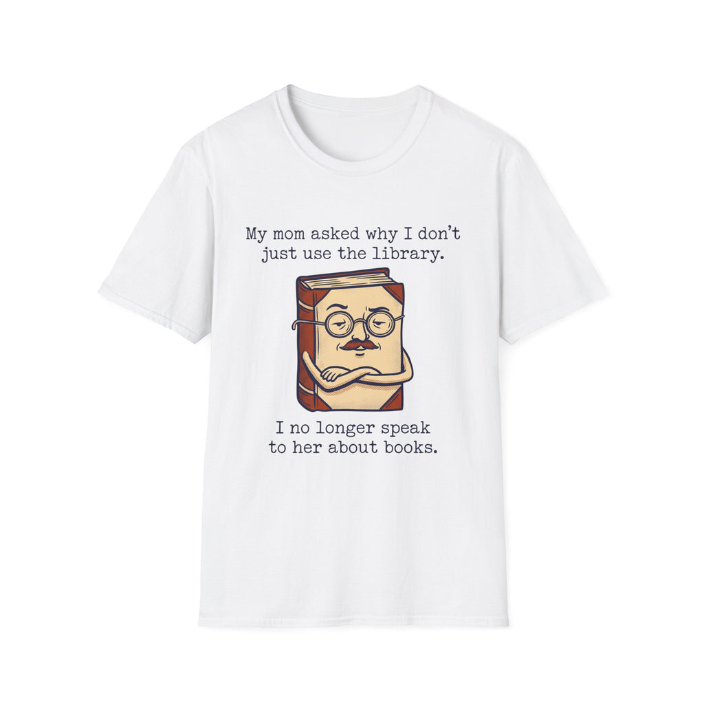 My Mom Asked Why I Don't Just Use The Library T-Shirt