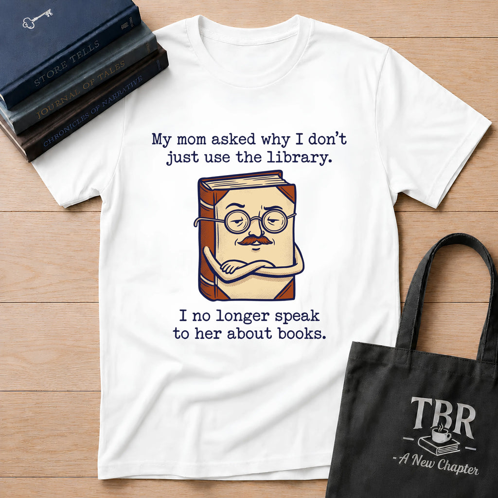 My Mom Asked Why I Don't Just Use The Library T-Shirt